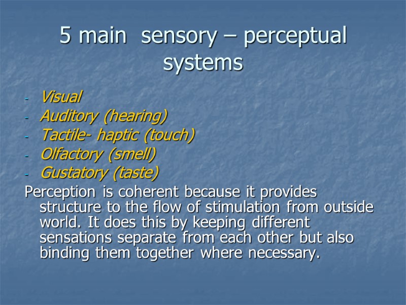 5 main  sensory – perceptual systems Visual Auditory (hearing) Tactile- haptic (touch) Olfactory